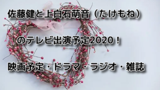 佐藤健と上白石萌音（たけもね）のテレビ出演予定2020！映画予定・ドラマ・ラジオ・雑誌など全スケジュール