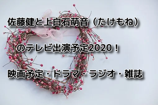 佐藤健と上白石萌音（たけもね）のテレビ出演予定2020！映画予定・ドラマ・ラジオ・雑誌など全スケジュール