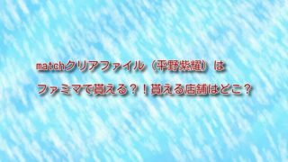 Match平野紫耀のクリアファイルはどこで貰える キャンペーン情報をチェック Koredol Beauty